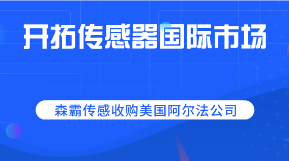 开拓传感器国际市场 森霸传感收购美国阿尔法公司 开拓传感器国际市场 森霸传感收购美国阿尔法公司